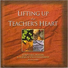 Lifting Up the Teacher's Heart Scriptures, Prayers, and Poems of Encouragement for Every Season