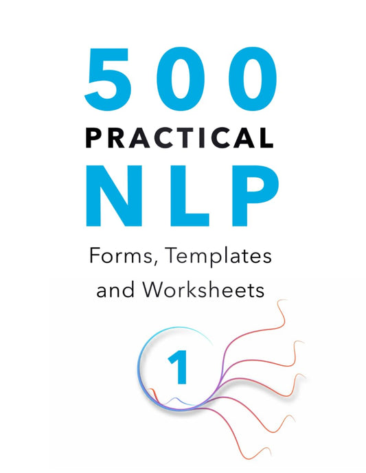 500 Practical NLP Forms, Templates & Worksheets: For Therapy, Coaching and Training - Volume 1/3 (Practical Applications of Neuro Linguistic Programming) - 7443
