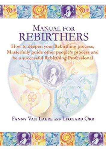 Manual for rebirthers: How to deepen your Rebirthing process, Masterfully guide other people`s process and be a successful Rebirthing Professional - 2798