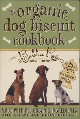 The Organic Dog Biscuit Cookbook From the Bubba Rose Biscuit Company
