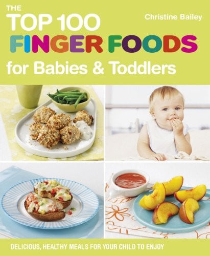 The Top 100 Finger Foods for Babies & Toddlers Delicious, Healthy Meals for Your Child to Enjoy