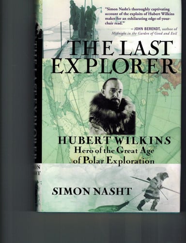 The Last Explorer Hubert Wilkins, Hero of the Great Age of Polar Exploration