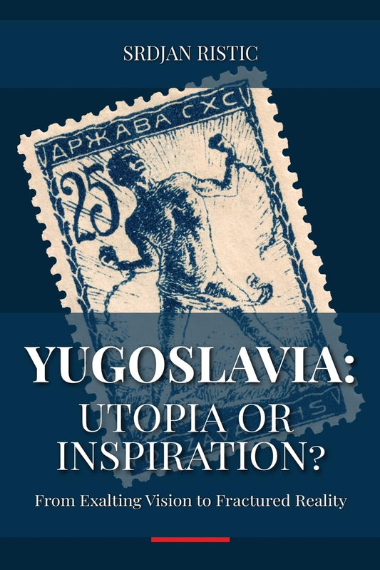 Yugoslavia: Utopia or Inspiration?: From Exalting Vision to Fractured Reality: An In-Depth Exploration of Yugoslavia’s Rise, Fall, and Legacy