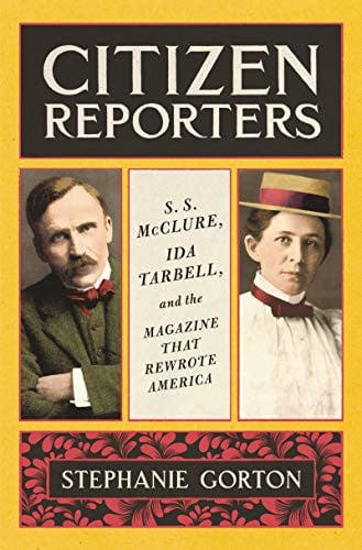 Citizen Reporters S. S. McClure, Ida Tarbell, and the Magazine that Rewrote America