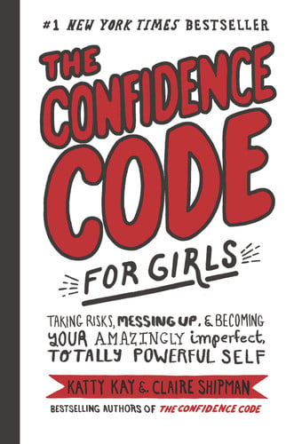 The confidence code for girls: taking risks, messing up, and becoming your amazingly imperfect, totally powerful self