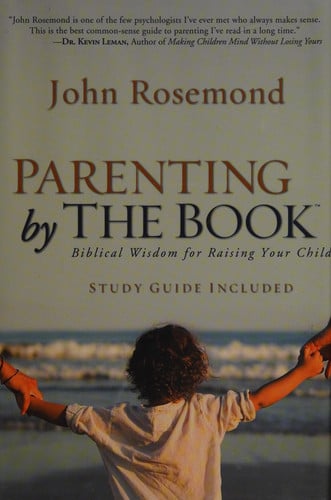 Parenting by the Book Biblical Wisdom for Raising Your Child