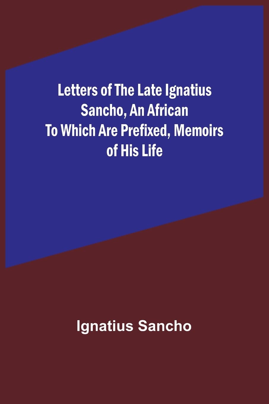 Letters of the Late Ignatius Sancho, an African To which are Prefixed, Memoirs of his Life