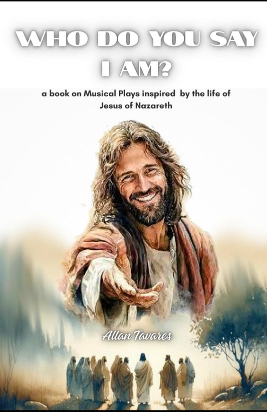 WHO DO YOU SAY I AM?: A book on musical plays inspired by the life of Jesus of Nazareth