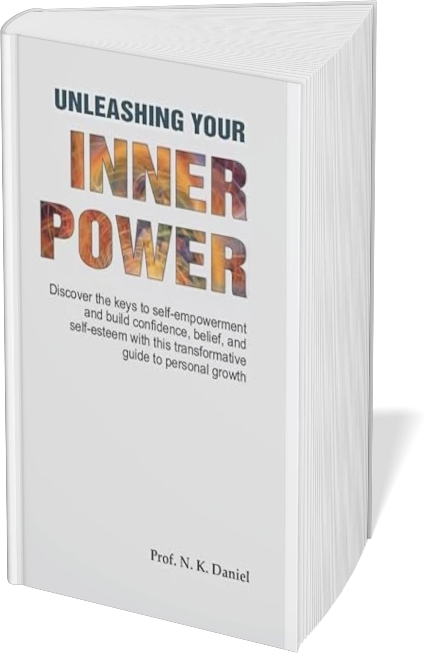 Unleashing Your Inner Power: Discover the Keys to Self-Empowerment and Build Confidence, Belief and Self-Esteem with this Transformative Guide to Personal Growth