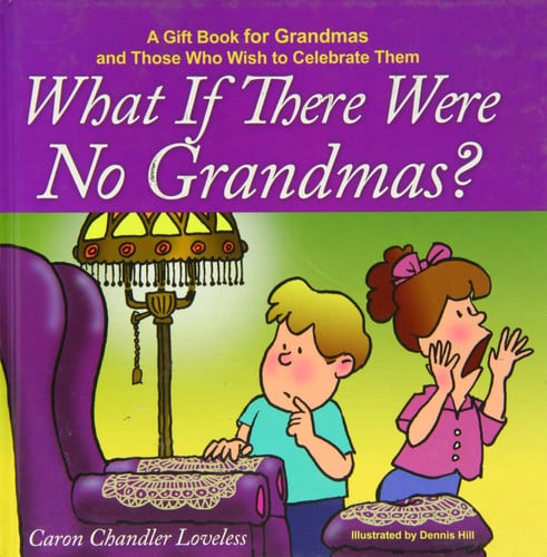 What if There Were No Grandmas? A Gift Book for Grandmas and Those Who Wish to Celebrate Them