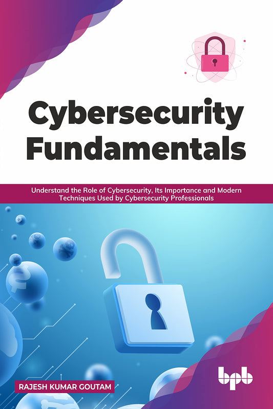 Cybersecurity Fundamentals: Understand the Role of Cybersecurity, Its Importance and Modern Techniques Used by Cybersecurity Professionals (English Edition) - 9901