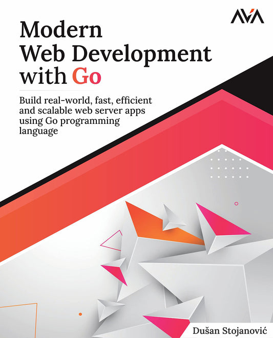 Modern Web Development with Go: Build real-world, fast, efficient and scalable web server apps using Go programming language (English Edition) (Full Stack Developer — Go APIs)