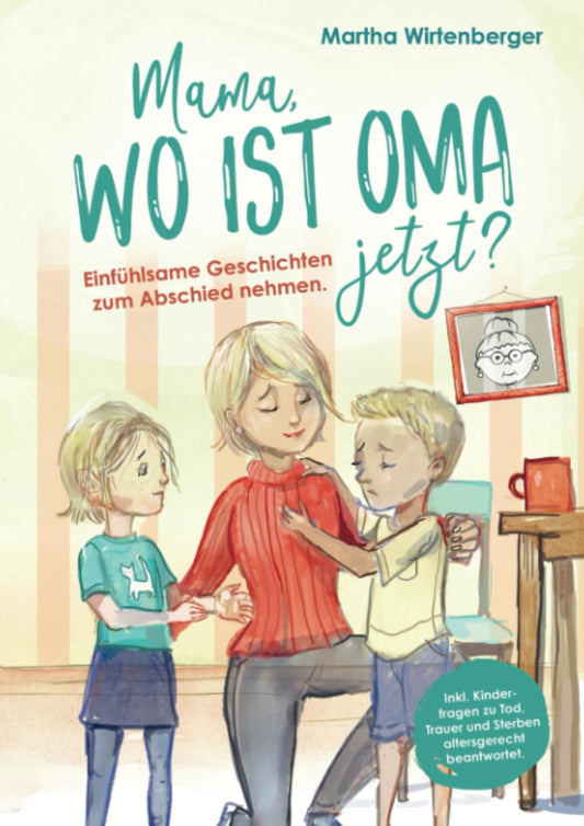Mama, wo ist Oma jetzt? Einfühlsame Geschichten zum Abschied nehmen. Inkl. Kinderfragen zu Tod, Trauer und Sterben altersgerecht beantwortet. (German Edition)