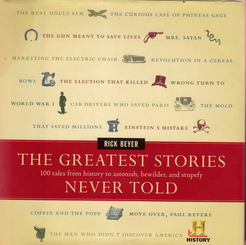 The Greatest Stories Never Told 100 Tales from History to Astonish, Bewilder, and Stupefy