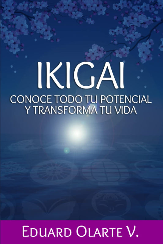 Ikigai conoce todo tu potencial y transforma tu vida: Una guía práctica paso a paso para alcanzar la vida que deseas. Desarrolla tu pasión, misión, ... para lograr tus metas. (Spanish Edition)