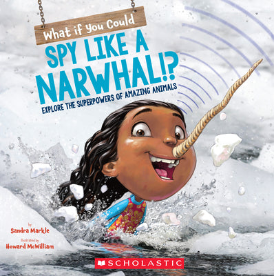What If You Could Spy like a Narwhal!?: Explore the Superpowers of Amazing Animals (What If You Had... ?)