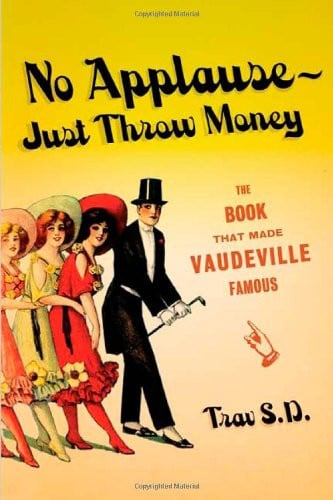 No Applause, Just Throw Money, Or, The Book that Made Vaudeville Famous A High-class, Refined Entertainment