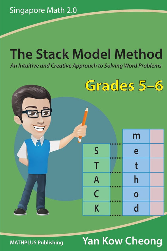 The Stack Model Method (Grades 5-6): An Intuitive and Creative Approach to Solving Word Problems (Singapore Math 2.0) - 6977