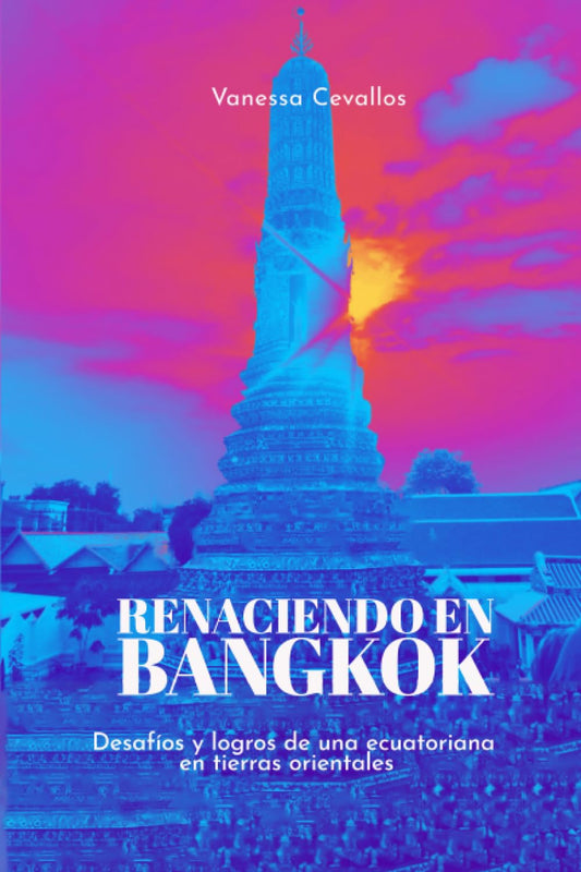 Renaciendo en Bangkok: Desafíos y logros de una ecuatoriana en tierras orientales (Spanish Edition)