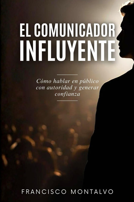 El comunicador influyente: Cómo hablar en público con autoridad y generar confianza (Spanish Edition)
