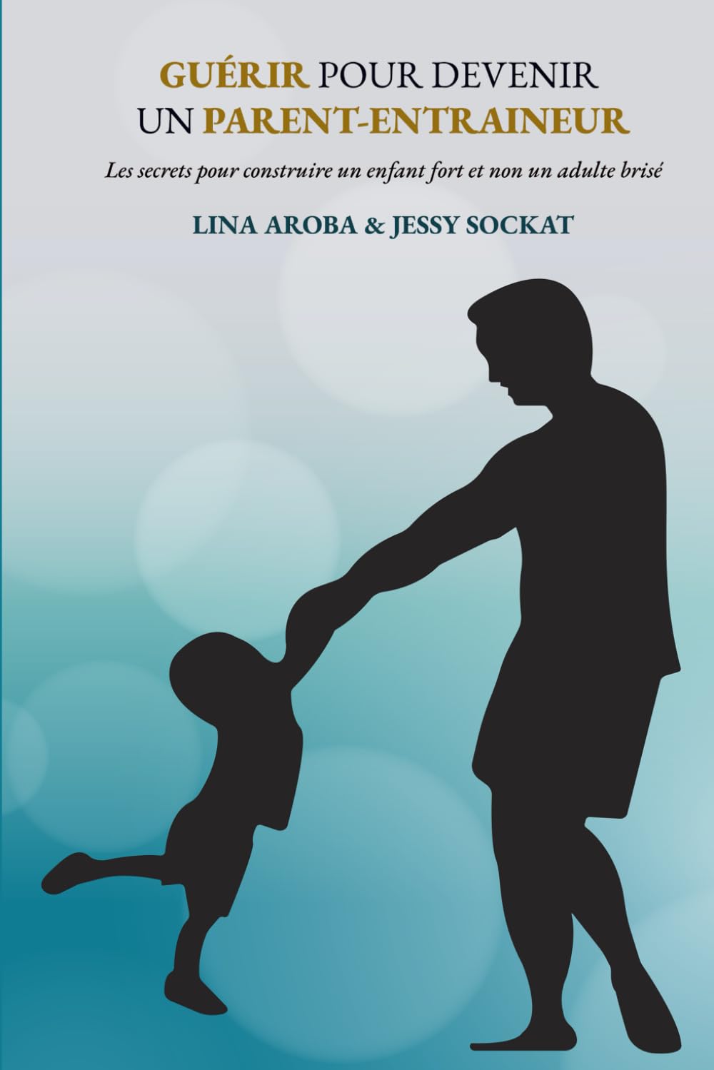 Guérir pour devenir un parent-entraineur: Les secrets pour construire un enfant fort et non un adulte brisé (French Edition) - 7076