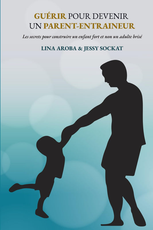 Guérir pour devenir un parent-entraineur: Les secrets pour construire un enfant fort et non un adulte brisé (French Edition) - 7076