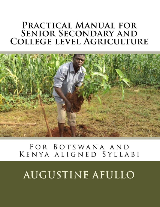 Practical Manual for Senior Secondary and College level Agriculture: For Botswana and Kenya aligned Syllabi (TECHNICAL: ENVIRONMENTAL AND OCCUPATIONAL HEALTH AGRICULTURE)