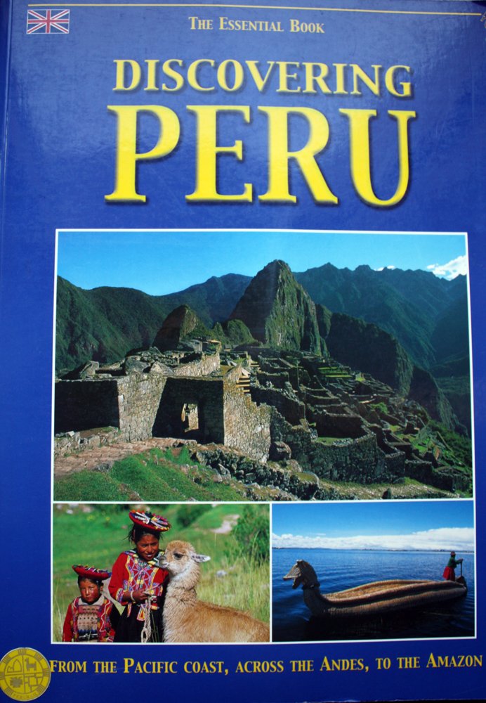 Discovering Peru the Essential Book (From the Pacific Coast, Across the Andies, to the Amazon)