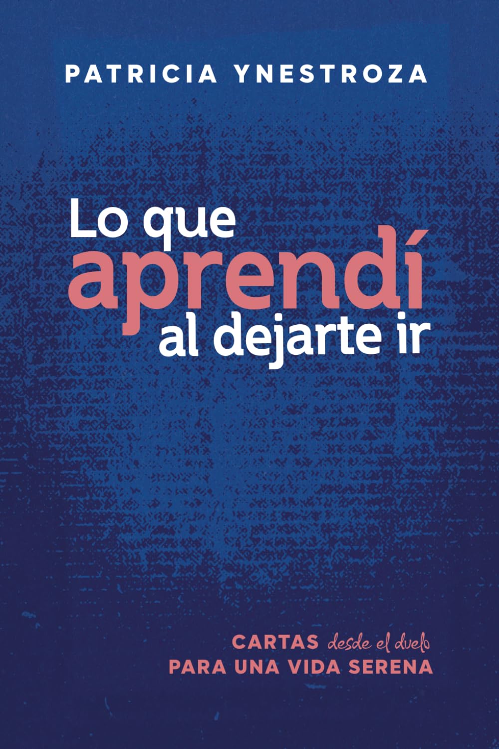 Lo que aprendí al dejarte ir: Cartas desde el duelo para una vida serena (Spanish Edition)