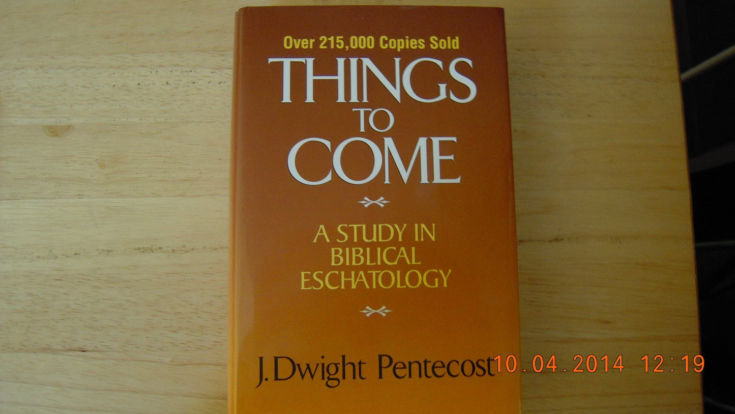 Things to Come a Study in Biblical Eschatology