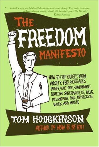 The Freedom Manifesto: How to Free Yourself from Anxiety, Fear, Mortgages, Money, Guilt, Debt, Government, Boredom, Supermarkets, Bills, Melancholy, Pain, Depression, Work, and Waste