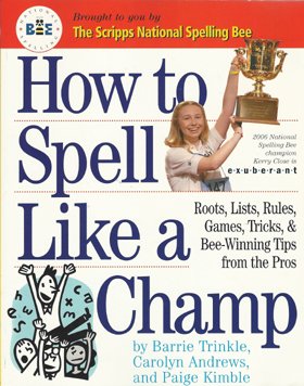 How To Spell Like A Champ - Roots, Lists, Rules, Games, Tricks, & Bee-winning Tips From The Pros