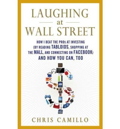 Laughing at Wall Street: How I Beat the Pros at Investing (by Reading Tabloids, Shopping at the Mall, and Connecting on Facebook) and How You C Camillo, Chris ( Author ) Nov-08-2011 Hardcover