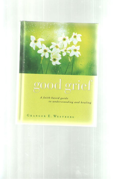 Good Grief: A Faith Based Guide to Understanding and Healing - 5800