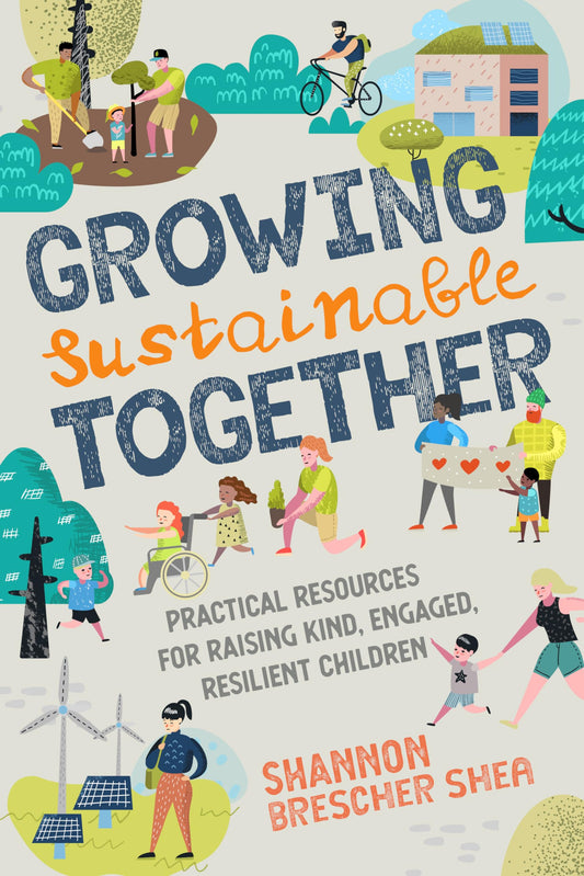 Growing Sustainable Together: Practical Resources for Raising Kind, Engaged, Resilient Children - 5012