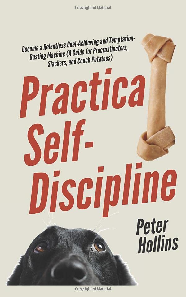 Practical Self-Discipline: Become a Relentless Goal-Achieving and Temptation-Busting Machine (A Guide for Procrastinators, Slackers, and Couch Potatoes) (Live a Disciplined Life)