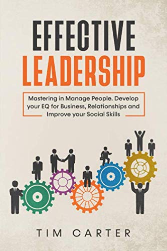 EFFECTIVE LEADERSHIP: Mastering in Manage People. Develop your EQ for Business, Relationships and Improve your Social Skills. - 4453