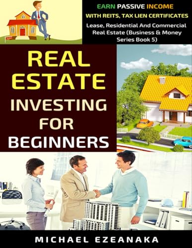 Real Estate Investing For Beginners: Earn Passive Income With Reits, Tax Lien Certificates, Lease, Residential & Commercial Real Estate (Business And Money Series) - 3414
