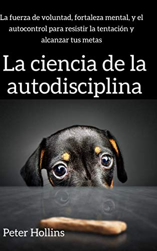 La ciencia de la autodisciplina: La fuerza de voluntad, fortaleza mental, y el autocontrol para resistir la tentación y alcanzar tus metas (Spanish Edition) - 2237