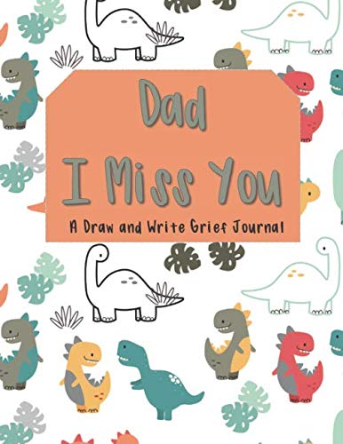 Dad I Miss You: A Draw And Write Grief Journal: This prompt and guided notebook is for grieving kids to help them cope with the loss of Dad by drawing ... emotions. - Dinosaur Cover for Boys or Girls - 1840