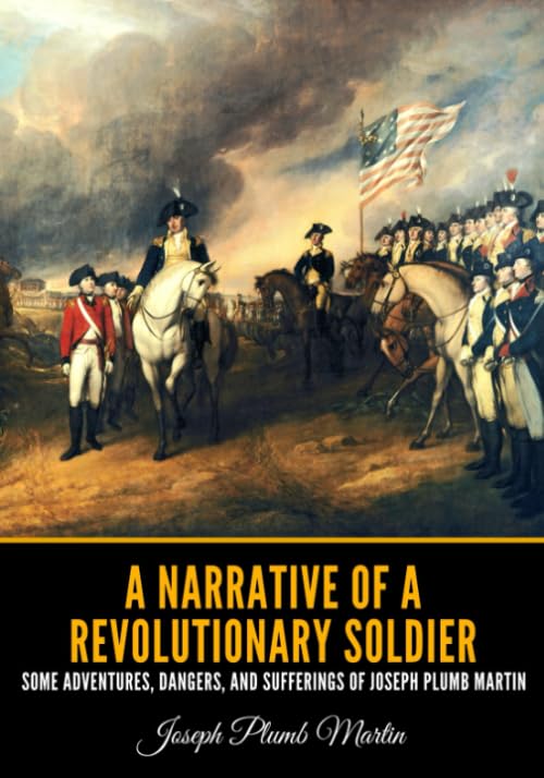 A Narrative of a Revolutionary Soldier: Some Adventures, Dangers, and Sufferings of Joseph Plumb Martin