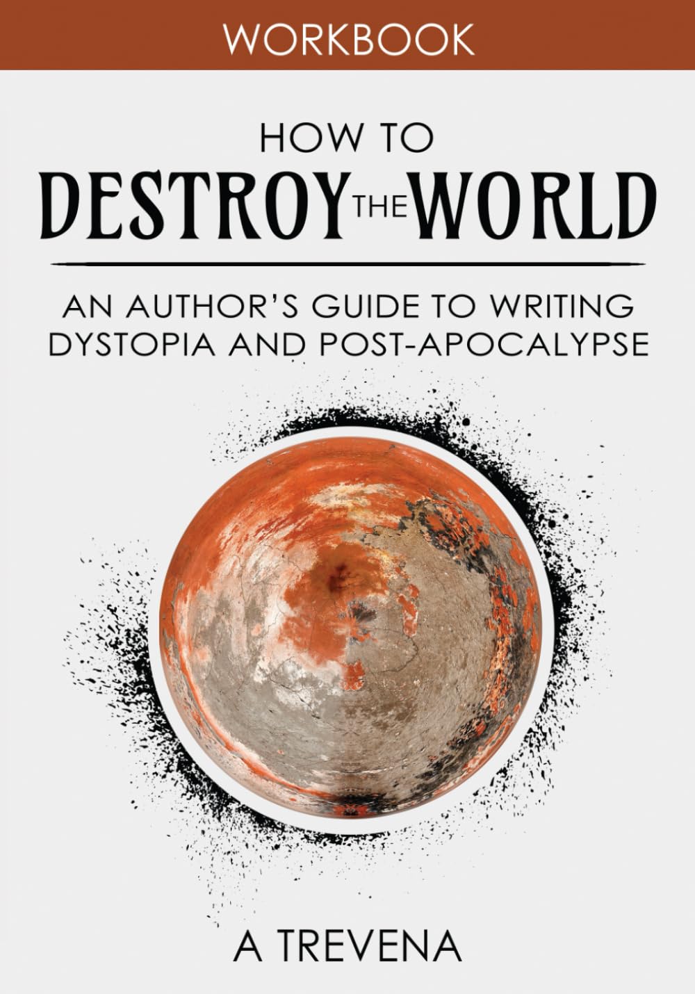 How to Destroy the World: An Author's Guide to Writing Dystopia and Post-Apocalypse (Step by Step Worldbuilding)