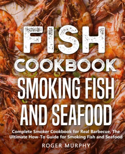 Fish Cookbook: Smoking Fish and Seafood: Complete Smoker Cookbook for Real Barbecue, The Ultimate How-To Guide for Smoking Fish and Seafood - 5494