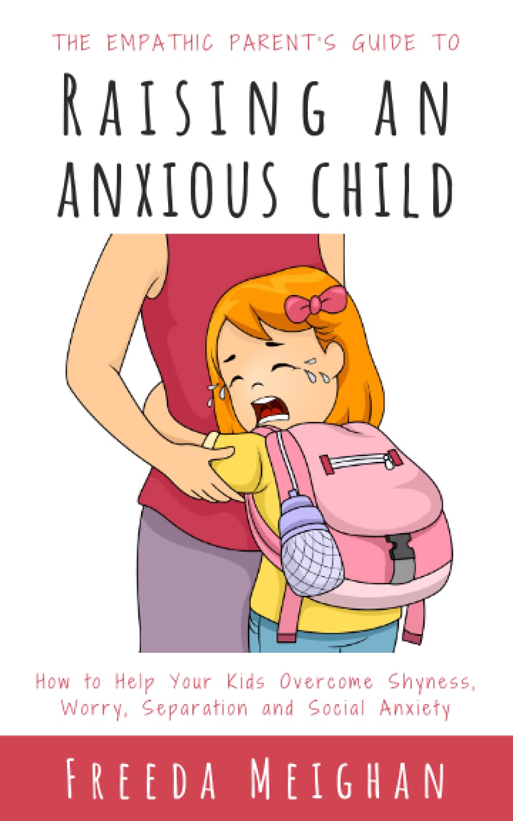 The Empathic Parent’s Guide to Raising an Anxious Child: How to Help Your Kids Overcome Shyness, Worry, Separation and Social Anxiety