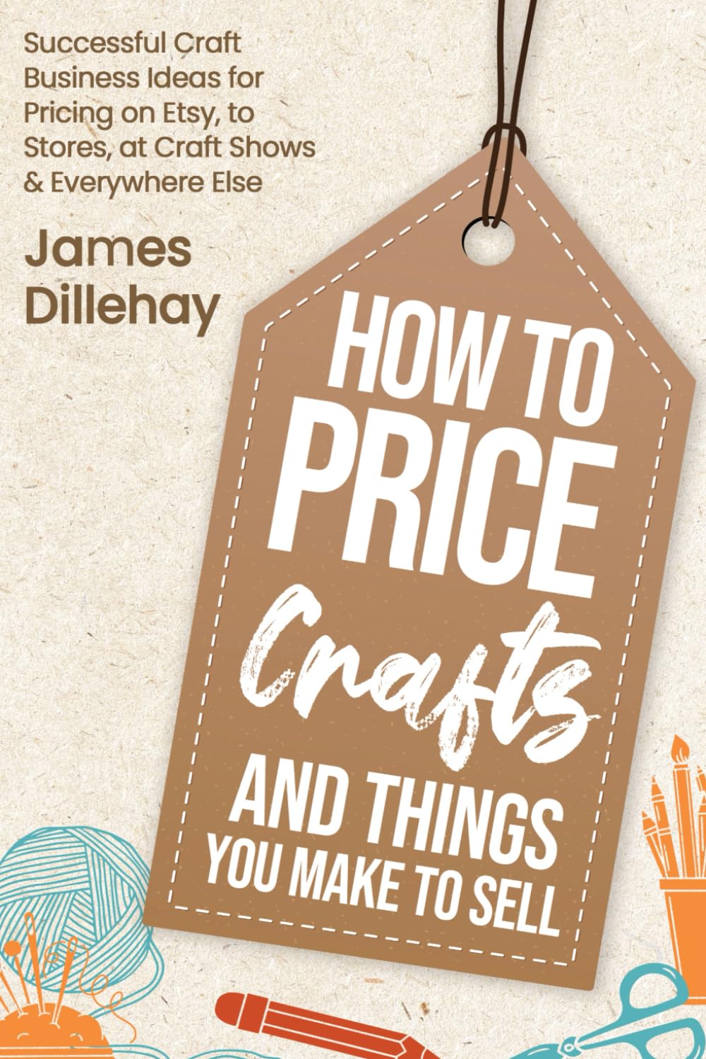 How to Price Crafts and Things You Make to Sell: Successful Craft Business Ideas for Pricing on Etsy, to Stores, at Craft Shows & Everywhere Else