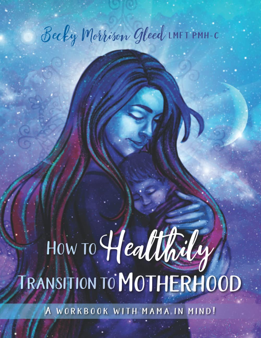 How to Healthily Transition to Motherhood: A Workbook with Mama in Mind!