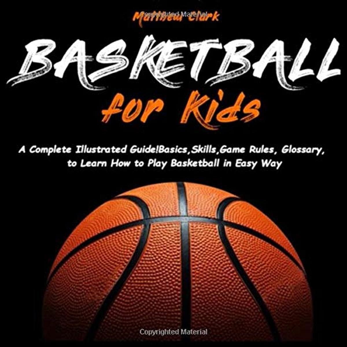 Basketball for Kids: A Complete Illustrated Guide for Kids and Beginners Players!Basics, Skills, Game Rules, Glossary, to Learn How to Play Basketball in Easy Way - 693