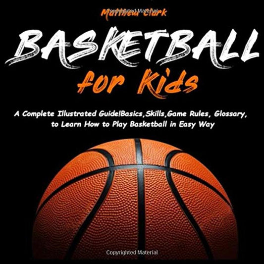 Basketball for Kids: A Complete Illustrated Guide for Kids and Beginners Players!Basics, Skills, Game Rules, Glossary, to Learn How to Play Basketball in Easy Way - 693