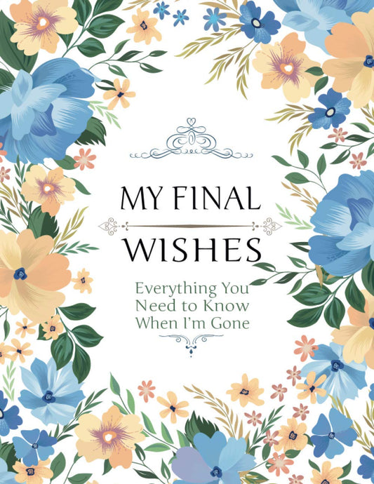 My Final Wishes - Everything You Need to Know When I'm Gone: End of Life Planner, Checklist & Organizer - Detailed Information About My Accounts, Affairs, Belongings & Wishes - 6741