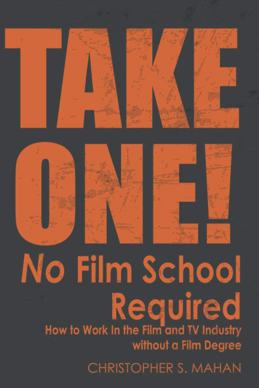 Take One: No Film School Required How to Work In the Film and TV Industry without a Film Degree